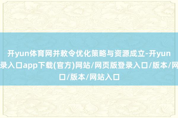 开yun体育网并敕令优化策略与资源成立-开yun官方登录入口app下载(官方)网站/网页版登录入口/版本/网站入口