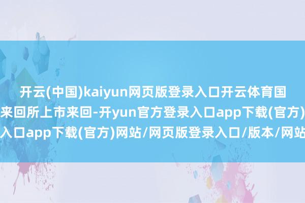 开云(中国)kaiyun网页版登录入口开云体育国内玻璃期货在郑州商品来回所上市来回-开yun官方登录入口app下载(官方)网站/网页版登录入口/版本/网站入口