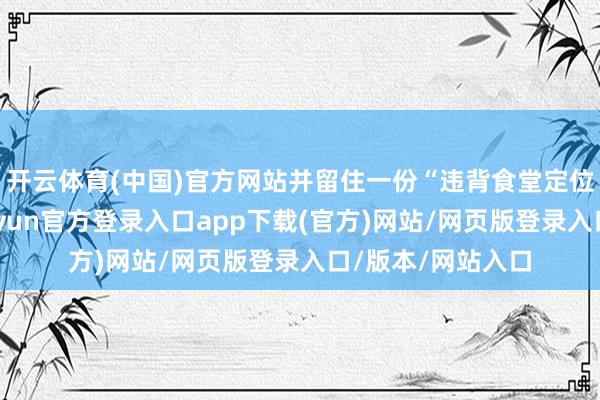 开云体育(中国)官方网站并留住一份“违背食堂定位”的情况阐明-开yun官方登录入口app下载(官方)网站/网页版登录入口/版本/网站入口