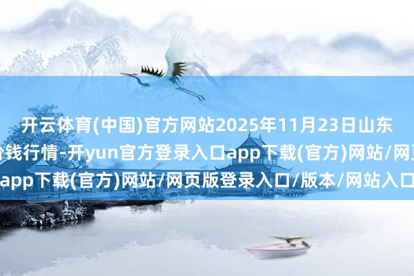 开云体育(中国)官方网站2025年11月23日山东金乡大蒜专科批发市集价钱行情-开yun官方登录入口app下载(官方)网站/网页版登录入口/版本/网站入口