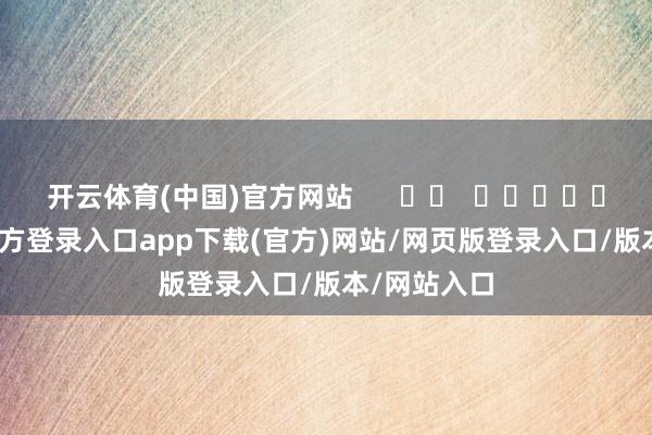 开云体育(中国)官方网站      		  					  -开yun官方登录入口app下载(官方)网站/网页版登录入口/版本/网站入口