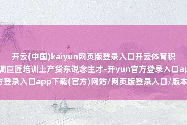 开云(中国)kaiyun网页版登录入口开云体育积极从香港及内地引入协调巨匠培训土产货东说念主才-开yun官方登录入口app下载(官方)网站/网页版登录入口/版本/网站入口