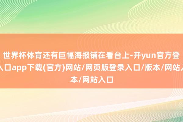 世界杯体育还有巨幅海报铺在看台上-开yun官方登录入口app下载(官方)网站/网页版登录入口/版本/网站入口